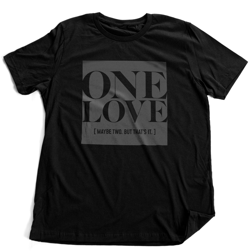 Sarcastic graphic t-shirt featuring large, bold, elegant typography that reads "ONE LOVE" and then the humorous parenthetical below it: "Maybe two. But, that's it."
