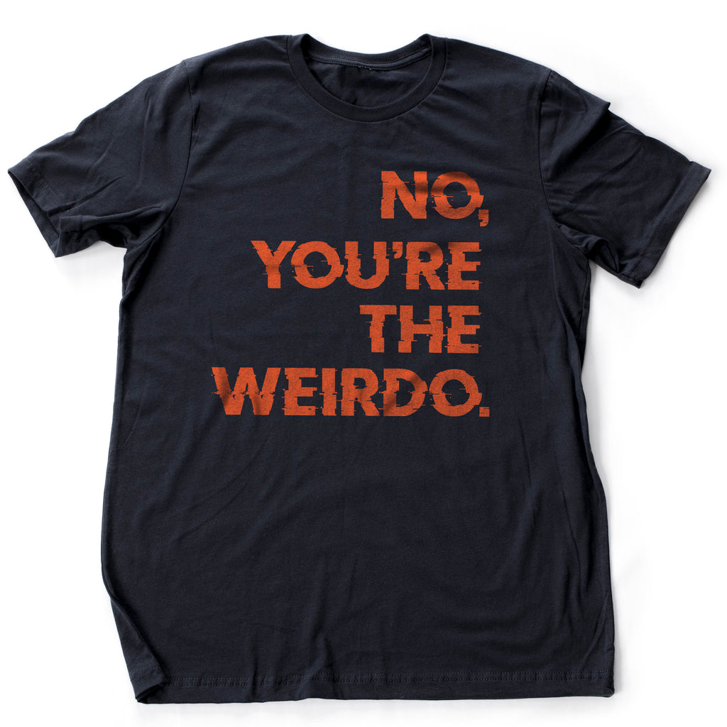 Sarcastic graphic t-shirt with bold, distorted text that says "No, You're the weirdo" — as a way to embrace one's own uniqueness and quirks.