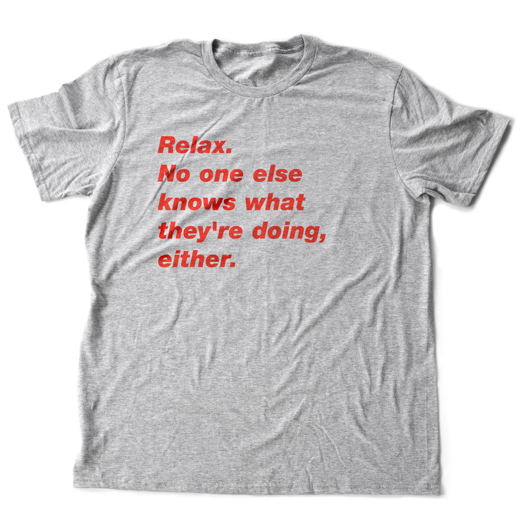 Simple graphic t-shirt with the sarcastic text "Relax. No one else knows what they're doing, either."
