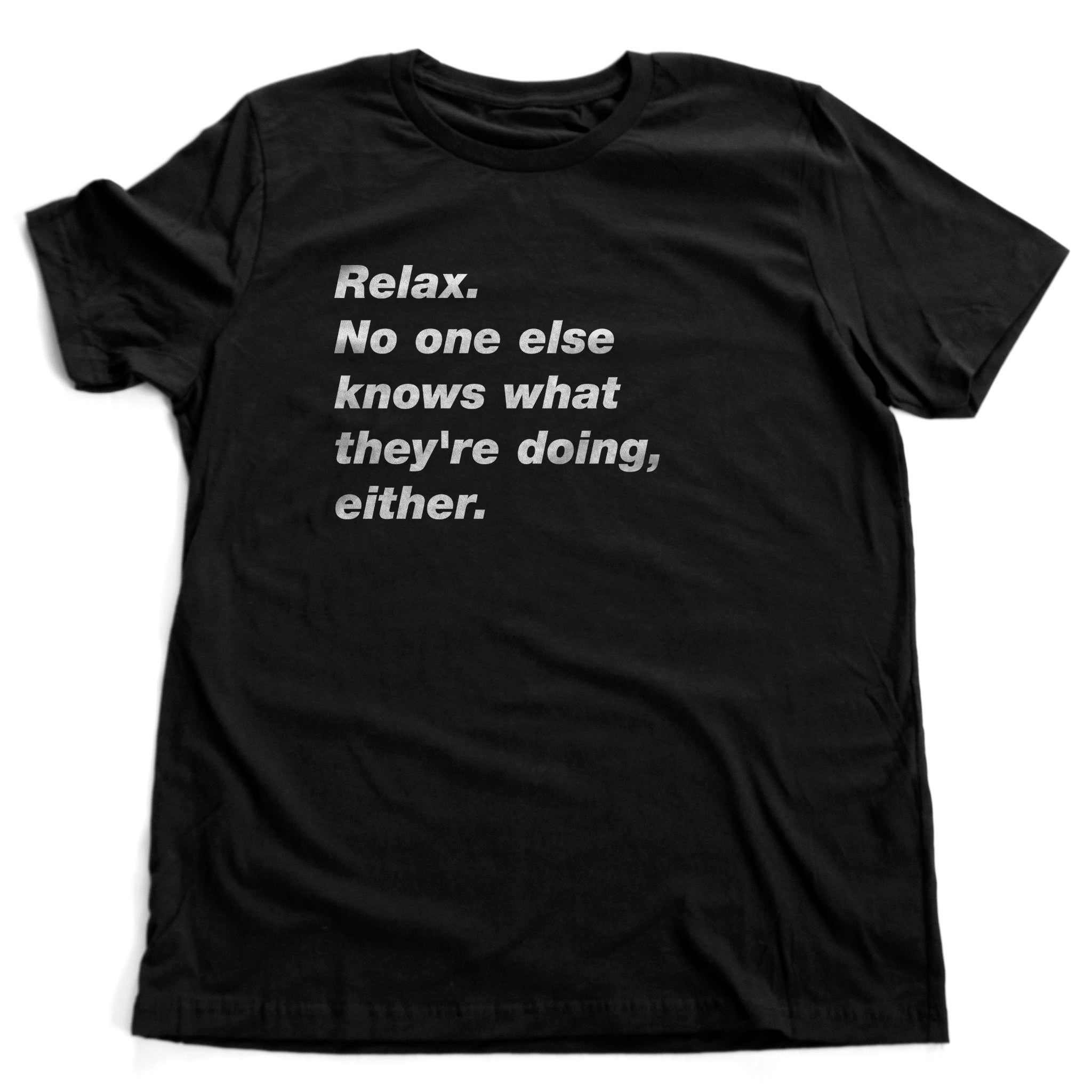 Relax. No one else knows what they're doing, either — premium unisex T-shirt