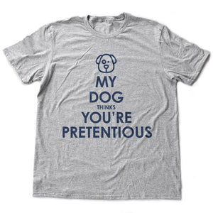 My Dog Thinks You're Pretentious — dog lover, anti-hipster premium unisex T-shirt