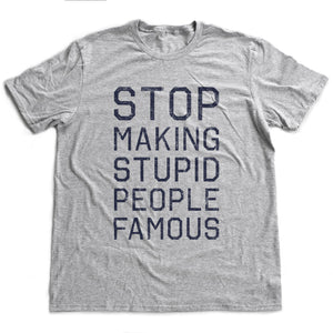 STOP Making STUPID People FAMOUS — Funny meme / sarcastic unisex t-Shirt / Satirizing social media