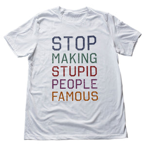 STOP Making STUPID People FAMOUS — Funny meme / sarcastic unisex t-Shirt / Satirizing social media